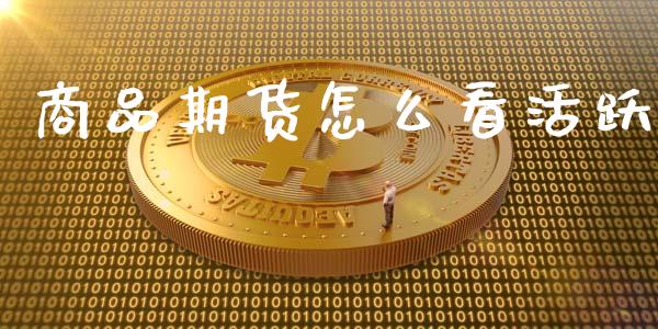 商品期货怎么看活跃_https://m.fansifence.com_贵金属行情_第1张