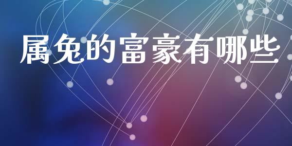 属兔的富豪有哪些_https://m.fansifence.com_个股行情_第1张