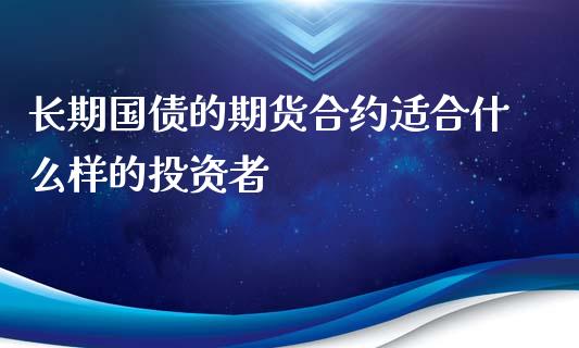 长期国债的期货合约适合什么样的投资者_https://m.fansifence.com_个股行情_第1张