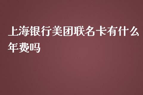 上海银行美团联名卡有什么年费吗_https://m.fansifence.com_个股行情_第1张