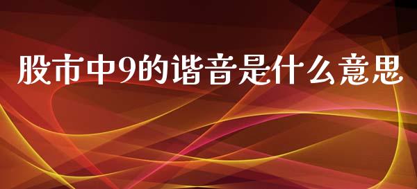 股市中9的谐音是什么意思_https://m.fansifence.com_贵金属行情_第1张