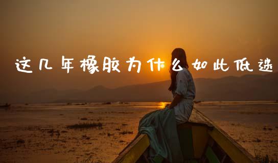 这几年橡胶为什么如此低迷_https://m.fansifence.com_个股行情_第1张