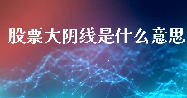 股票大阴线是什么意思_https://m.fansifence.com_消费金融_第1张