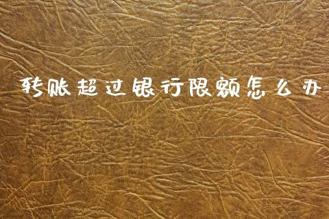 转账超过银行限额怎么办_https://m.fansifence.com_贵金属行情_第1张