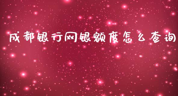 成都银行网银额度怎么查询_https://m.fansifence.com_个股行情_第1张