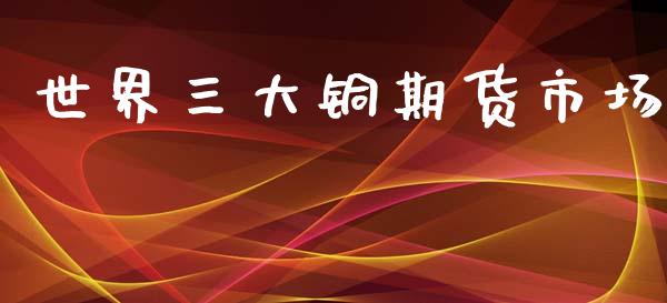 世界三大铜期货市场_https://m.fansifence.com_消费金融_第1张