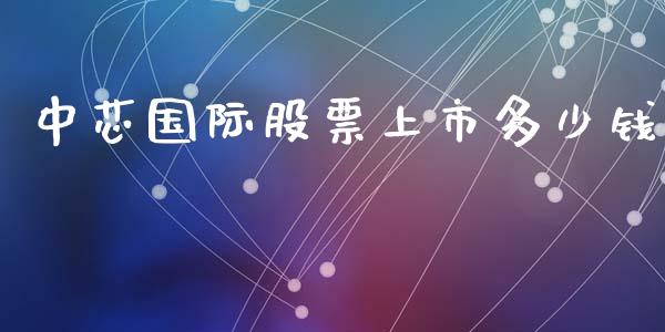 中芯国际股票上市多少钱_https://m.fansifence.com_公募基金_第1张