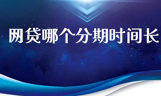 网贷哪个分期时间长_https://m.fansifence.com_个股行情_第1张