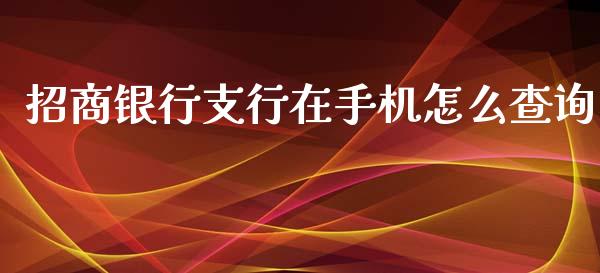 招商银行支行在手机怎么查询_https://m.fansifence.com_消费金融_第1张