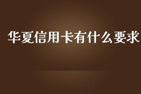 华夏信用卡有什么要求_https://m.fansifence.com_个股行情_第1张
