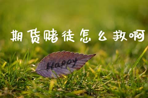 期货赌徒怎么救啊_https://m.fansifence.com_消费金融_第1张