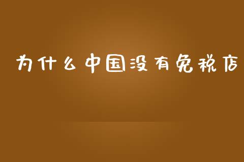 为什么中国没有免税店_https://m.fansifence.com_个股行情_第1张