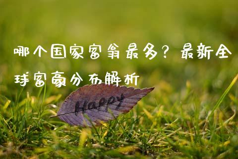 哪个国家富翁最多？最新全球富豪分布解析_https://m.fansifence.com_公募基金_第1张