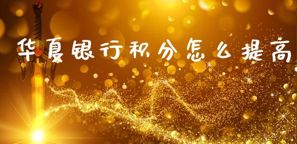 华夏银行积分怎么提高_https://m.fansifence.com_贵金属行情_第1张