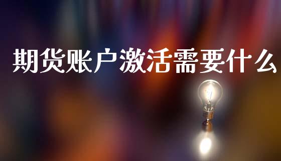 期货账户激活需要什么_https://m.fansifence.com_个股行情_第1张