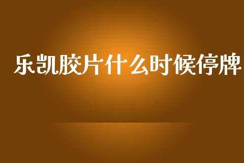 乐凯胶片什么时候停牌_https://m.fansifence.com_贵金属行情_第1张