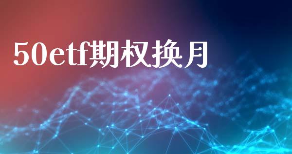 50etf期权换月_https://m.fansifence.com_消费金融_第1张