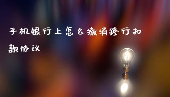 手机银行上怎么撤消跨行扣款协议_https://m.fansifence.com_贵金属行情_第1张