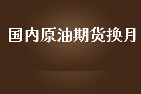 国内原油期货换月_https://m.fansifence.com_个股行情_第1张