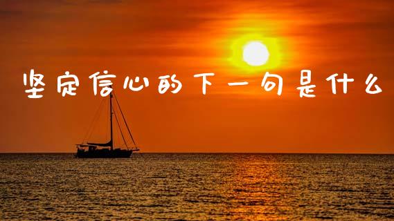 坚定信心的下一句是什么_https://m.fansifence.com_公募基金_第1张