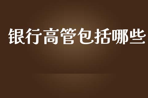 银行高管包括哪些_https://m.fansifence.com_消费金融_第1张