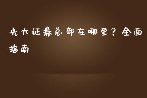 光大证券总部在哪里？全面指南_https://m.fansifence.com_公募基金_第1张
