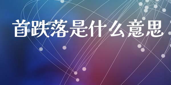 首跌落是什么意思_https://m.fansifence.com_个股行情_第1张