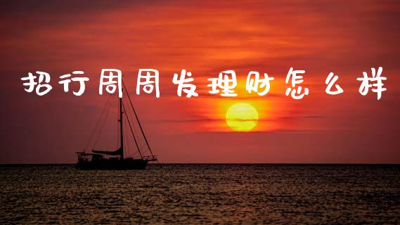 招行周周发理财怎么样_https://m.fansifence.com_公募基金_第1张