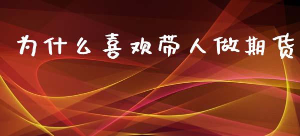 为什么喜欢带人做期货_https://m.fansifence.com_公募基金_第1张