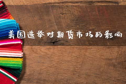 美国选举对期货市场的影响_https://m.fansifence.com_消费金融_第1张
