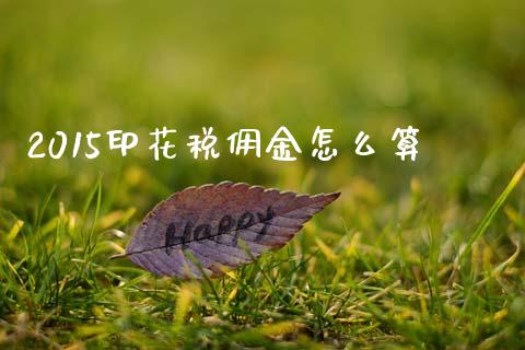 2015印花税佣金怎么算_https://m.fansifence.com_消费金融_第1张