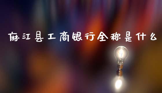 麻江县工商银行全称是什么_https://m.fansifence.com_消费金融_第1张