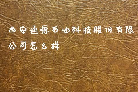西安通源石油科技股份有限公司怎么样_https://m.fansifence.com_公募基金_第1张