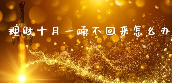 理财十月一赎不回来怎么办_https://m.fansifence.com_贵金属行情_第1张