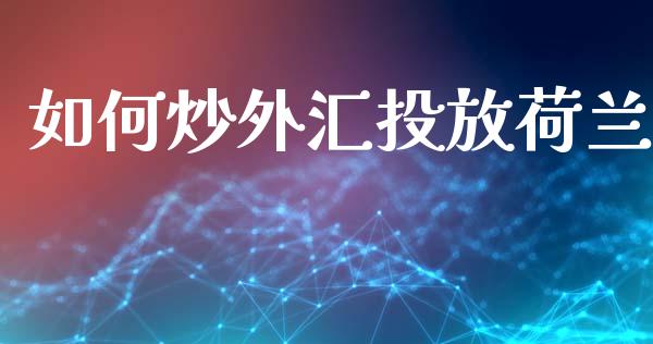 如何炒外汇投放荷兰_https://m.fansifence.com_个股行情_第1张