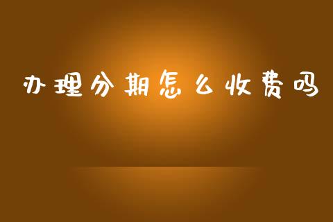 办理分期怎么收费吗_https://m.fansifence.com_贵金属行情_第1张