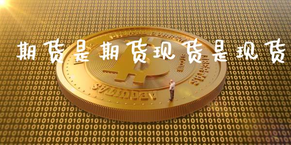 期货是期货现货是现货_https://m.fansifence.com_公募基金_第1张