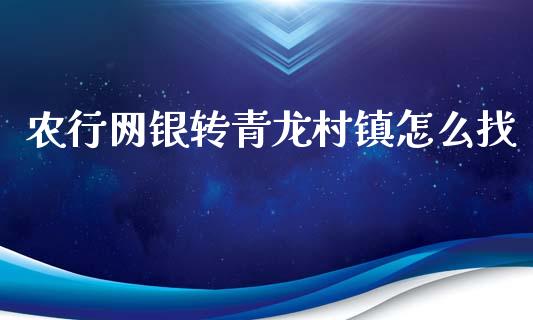 农行网银转青龙村镇怎么找_https://m.fansifence.com_个股行情_第1张