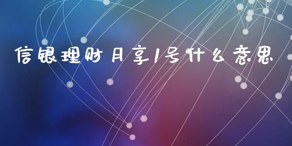 信银理财月享1号什么意思_https://m.fansifence.com_个股行情_第1张