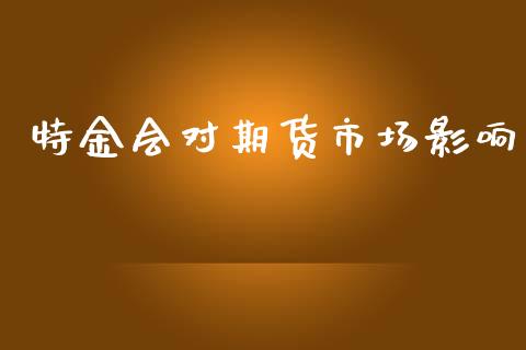 特金会对期货市场影响_https://m.fansifence.com_公募基金_第1张