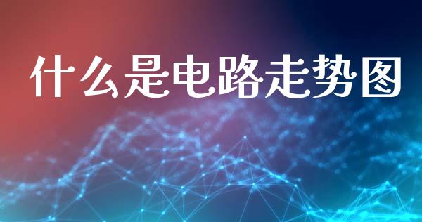 什么是电路走势图_https://m.fansifence.com_消费金融_第1张