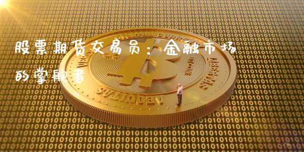 股票期货交易员:金融市场的掌舵者_公募基金_第1张_个股行情_消费金融_贵金属行情_公募基金 股票期货交易员:金融市场的掌舵者_https://m.fansifence.com_公募基金_第1张
