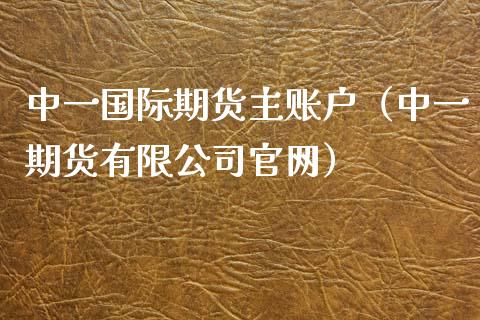 中一国际期货主账户（中一期货有限公司官网）_https://m.fansifence.com_消费金融_第1张