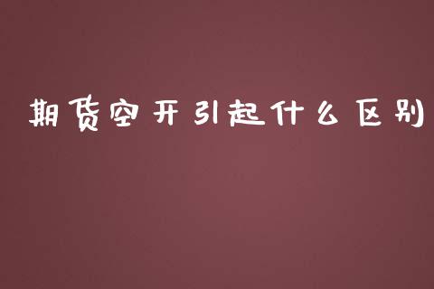 期货空开引起什么区别_https://m.fansifence.com_贵金属行情_第1张