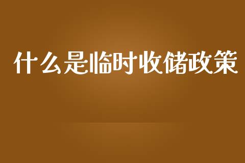 什么是临时收储政策_https://m.fansifence.com_个股行情_第1张