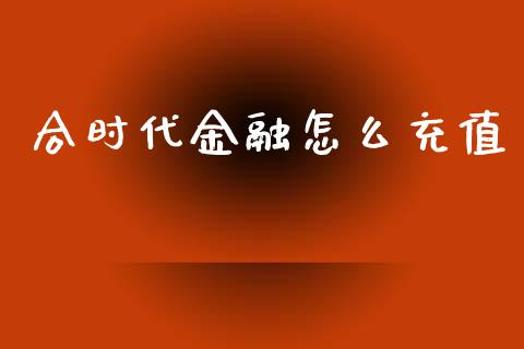 合时代金融怎么充值_https://m.fansifence.com_贵金属行情_第1张