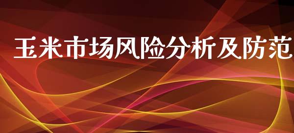 玉米市场风险分析及防范_https://m.fansifence.com_公募基金_第1张
