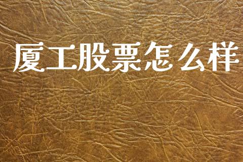 厦工股票怎么样_https://m.fansifence.com_个股行情_第1张