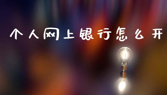 个人网上银行怎么开_https://m.fansifence.com_消费金融_第1张