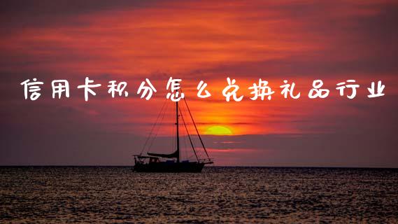 信用卡积分怎么兑换礼品行业_https://m.fansifence.com_个股行情_第1张